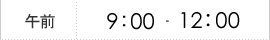 【午前】9：00～12：00
